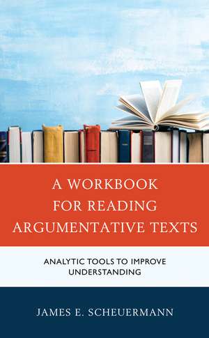 A Workbook for Reading Argumentative Texts: Analytic Tools to Improve Understanding de James E. Scheuermann