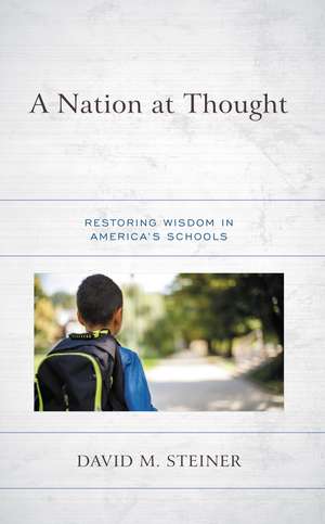 A Nation at Thought: Restoring Wisdom in America’s Schools de David M. Steiner