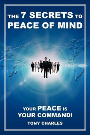 The 7 Secrets to Peace of Mind de Tony Charles