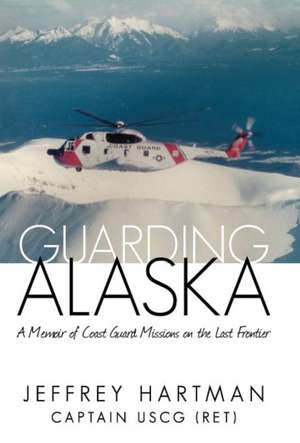 Guarding Alaska de Captain Jeffrey Hartman Uscg (Ret)