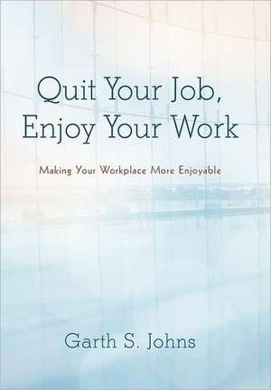 Quit Your Job, Enjoy Your Work de Garth S. Johns