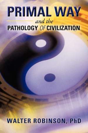 Primal Way and the Pathology of Civilization de Walter Robinson Phd