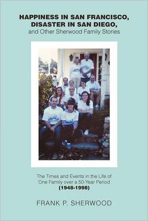 Happiness in San Francisco, Disaster in San Diego, and Other Sherwood Family Stories de Frank P. Sherwood