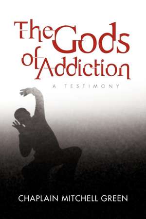 The Gods of Addiction de Chaplain Mitchell Green