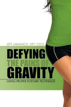 Defying the Pains of Gravity de Jeff Labianco Dpt Cscs