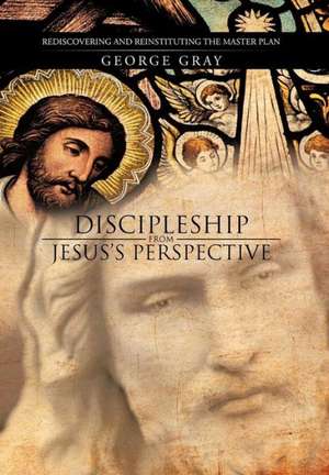 Discipleship from Jesus's Perspective de George Gray