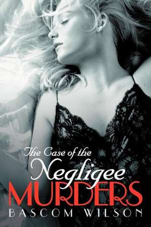 The Case of the Negligee Murders de Bascom Wilson