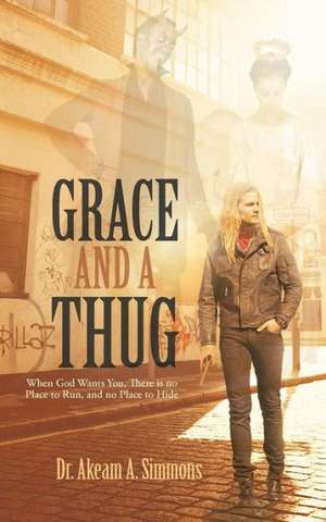 Grace and a Thug: When God Wants You, There Is No Place to Run, and No Place to Hide de Akeam A. Simmons