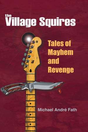 The Village Squires - Tales of Mayhem and Revenge de Michael Andre Fath