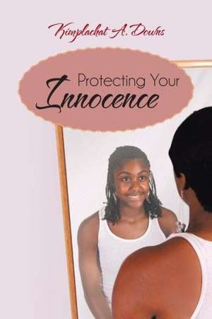 Protecting Your Innocence de Kimplachat A. Downs