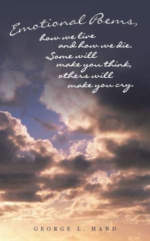 Emotional Poems, How We Live and How We Die. Some Will Make You Think, Others Will Make You Cry. de George L. Hand