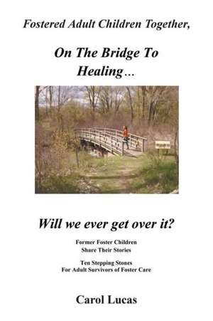 Fostered Adult Children Together, on the Bridge to Healing...Will We Ever Get Over It? de Carol Lucas