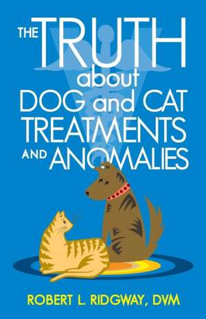 The Truth about Dog and Cat Treatments and Anomalies de Robert L. Ridgway DVM