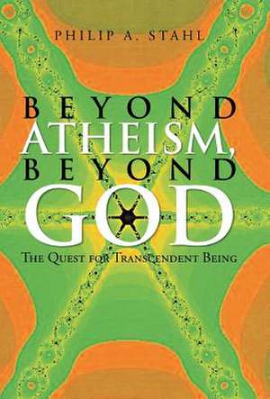 Beyond Atheism, Beyond God de Philip A. Stahl