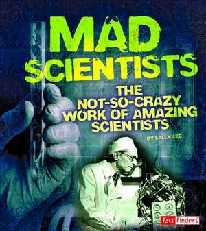 Mad Scientists: The Not-So-Crazy Work of Amazing Scientists de Sally Lee