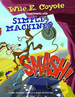 Smash!: Wile E. Coyote Experiments with Simple Machines de Mark Weakland