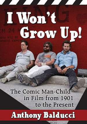 I Won't Grow Up!: The Comic Man-Child in Film from 1901 to the Present de Anthony Balducci