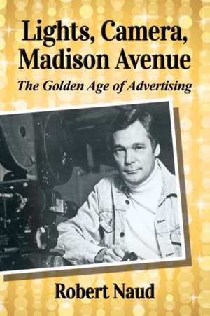 Lights, Camera, Madison Avenue: The Golden Age of Advertising de Robert Naud