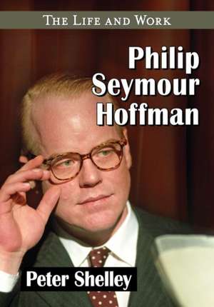 Philip Seymour Hoffman: The Life and Work de Peter Shelley