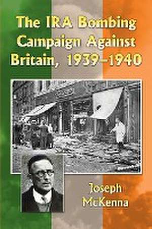 The IRA Bombing Campaign Against Britain, 1939-1940 de Joseph McKenna