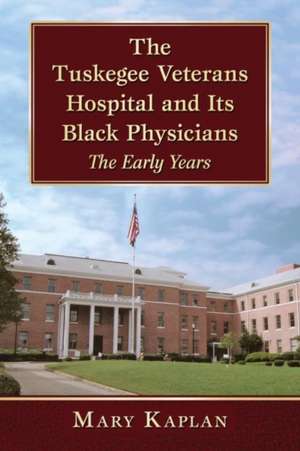 The Tuskegee Veterans Hospital and Its Black Physicians: The Early Years de Mary Kaplan