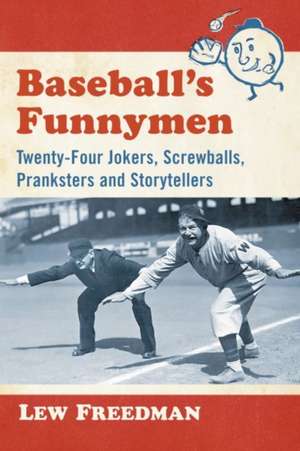 Baseball's Funnymen: Twenty-Four Jokers, Screwballs, Pranksters and Storytellers de Lew Freedman