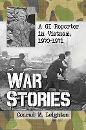 War Stories: A GI Reporter in Vietnam, 1970-1971 de Conrad M. Leighton