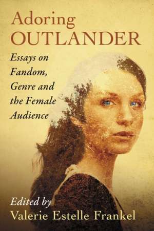 Adoring Outlander: Essays on Fandom, Genre and the Female Audience de Valerie Estelle Frankel