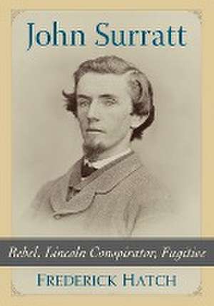 John Surratt: Rebel, Lincoln Conspirator, Fugitive de Frederick Hatch