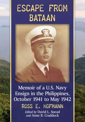 Escape from Bataan: Memoir of A U.S. Navy Ensign in the Philippines, October 1941 to May 1942 de Ross E. Hofmann