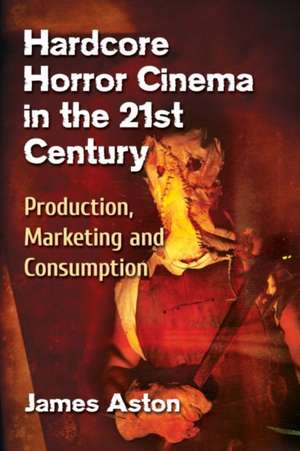 Hardcore Horror Cinema in the 21st Century de James Aston