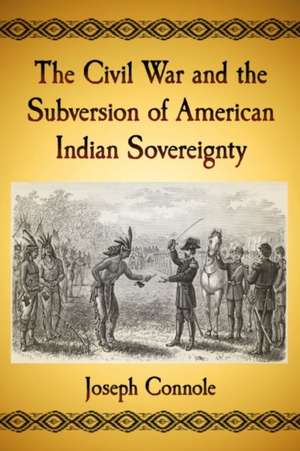 The Civil War and the Subversion of American Indian Sovereignty de Joseph Connole