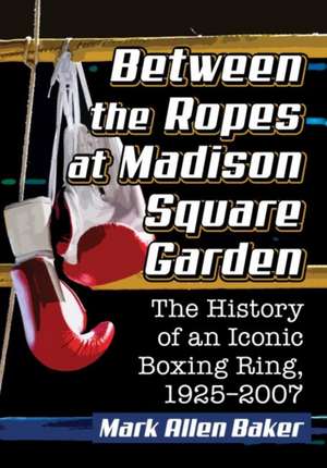 Between the Ropes at Madison Square Garden de Mark Allen Baker