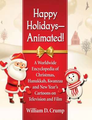 Happy Holidays--Animated!: A Worldwide Encyclopedia of Christmas, Hanukkah, Kwanzaa and New Year's Cartoons on Television and Film de William D. Crump