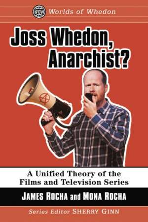 Joss Whedon, Anarchist?: A Unified Theory of the Films and Television Series de James Rocha