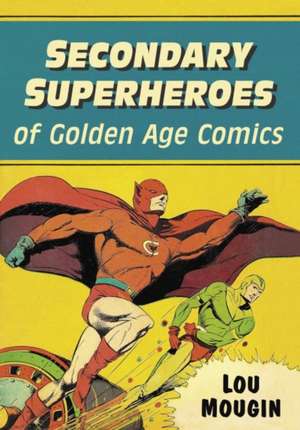 Secondary Superheroes of Golden Age Comics de Lou Mougin