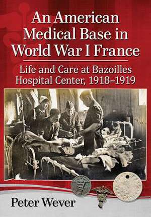 A U.S. Army Medical Base in World War I France de Peter Wever