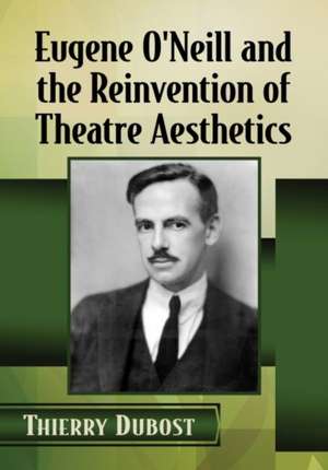 Eugene O'Neill and the Reinvention of Theatre Aesthetics de Thierry Dubost