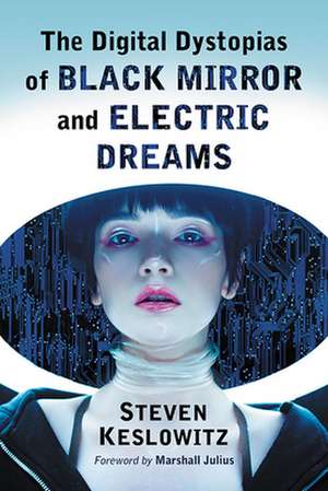 The Digital Dystopias of Black Mirror and Electric Dreams de Steven Keslowitz