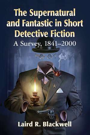 The Supernatural and Fantastic in Short Detective Fiction de Laird R. Blackwell