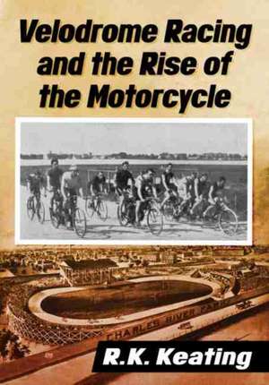 Velodrome Racing and the Rise of the Motorcycle de R. K. Keating