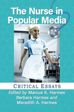 The Nurse in Popular Media de Barbara Harmes