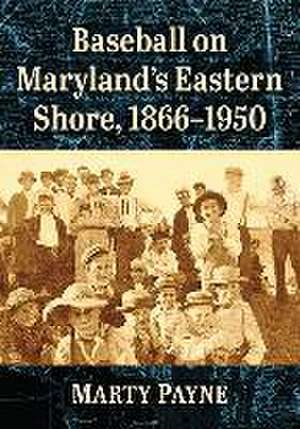 Baseball on Maryland's Eastern Shore, 1866-1950 de Marty Payne