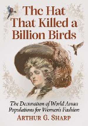 The Hat That Killed a Billion Birds de Arthur G. Sharp