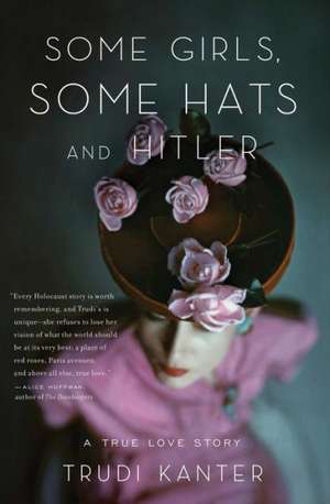 Some Girls, Some Hats and Hitler: A True Love Story de Trudi Kanter