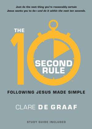 The 10-Second Rule: Following Jesus Made Simple de Clare De Graaf