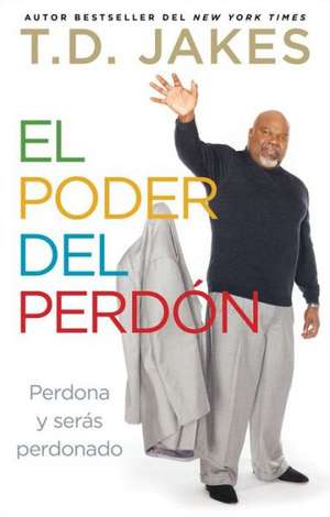 El Poder del Perdon: Perdona y Seras Perdonado = The Power of Forgiveness de T D Jakes