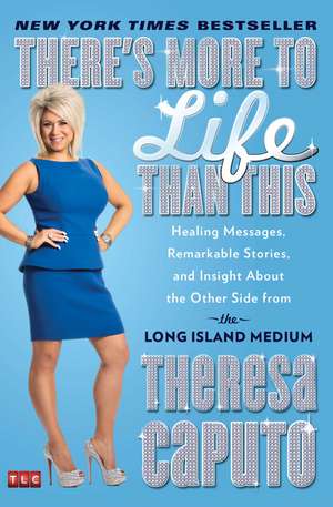 There's More to Life Than This: Healing Messages, Remarkable Stories, and Insight About the Other Side from the Long Island Medium de Theresa Caputo