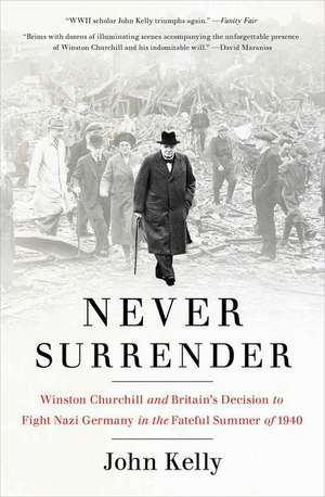 Never Surrender: Winston Churchill and Britain's Decision to Fight Nazi Germany in the Fateful Summer of 1940 de John Kelly