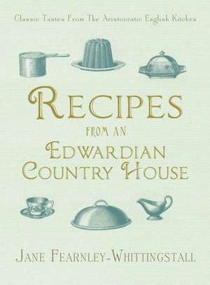 Recipes from an Edwardian Country House: A Stately English Home Shares Its Classic Tastes de Jane Fearnley-Whittingstall